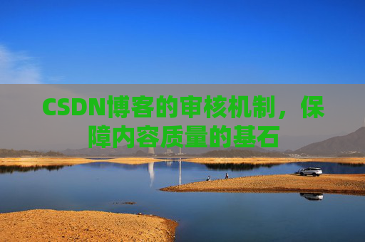 CSDN博客的审核机制，保障内容质量的基石